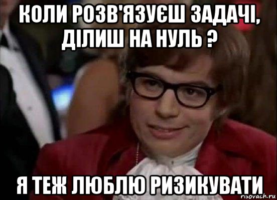 коли розв'язуєш задачі, ділиш на нуль ? я теж люблю ризикувати, Мем Остин Пауэрс (я тоже люблю рисковать)