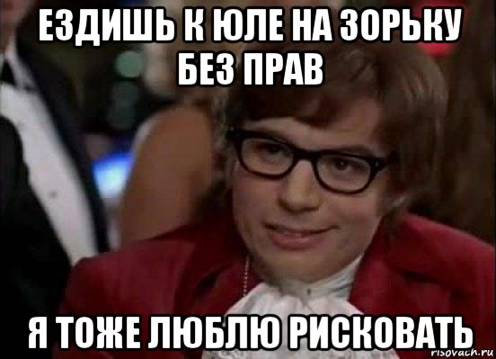 ездишь к юле на зорьку без прав я тоже люблю рисковать, Мем Остин Пауэрс (я тоже люблю рисковать)