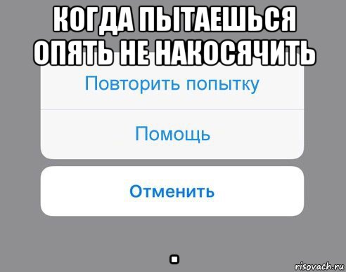 Повтори попытку. Не накосячить Мем. Повторить попытку помощь отменить. Картинка опять накосячили. Мем когда накосячил.