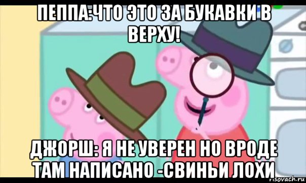 пеппа:что это за букавки в верху! джорш: я не уверен но вроде там написано -свиньи лохи, Мем  Пеппа холмс