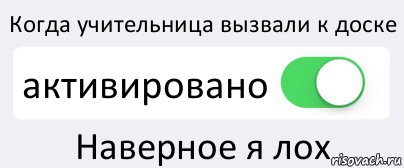 Когда учительница вызвали к доске активировано Наверное я лох, Комикс Переключатель