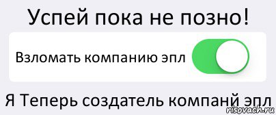 Успей пока не позно! Взломать компанию эпл Я Теперь создатель компанй эпл, Комикс Переключатель