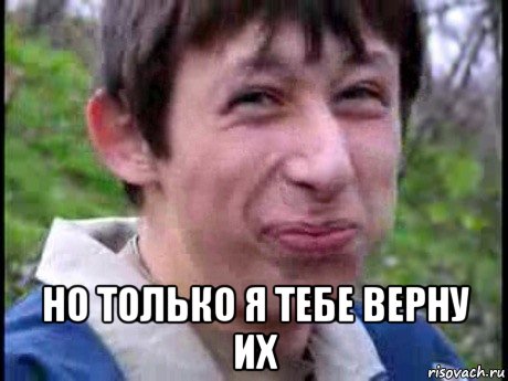  но только я тебе верну их, Мем  Пиздун