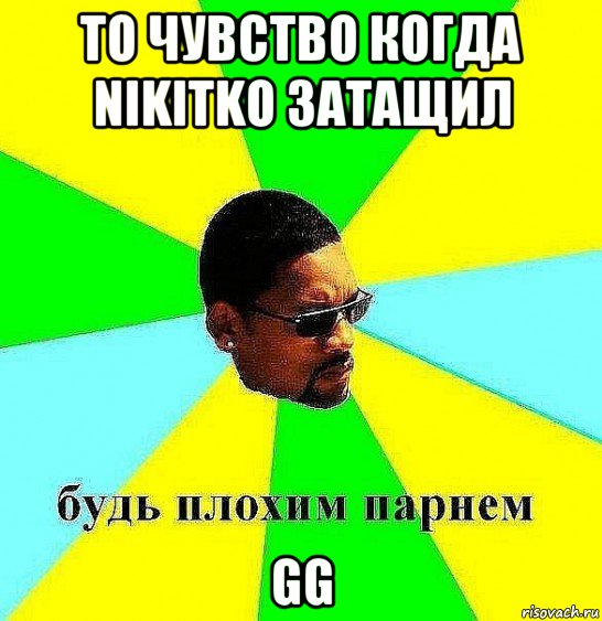 то чувство когда nikitko затащил gg, Мем Плохой парень