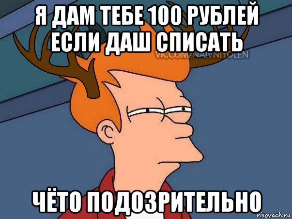 я дам тебе 100 рублей если даш списать чёто подозрительно, Мем  Подозрительный олень