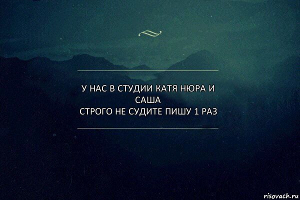 У нас в студии катя нюра и саша
Строго не судите пишу 1 раз