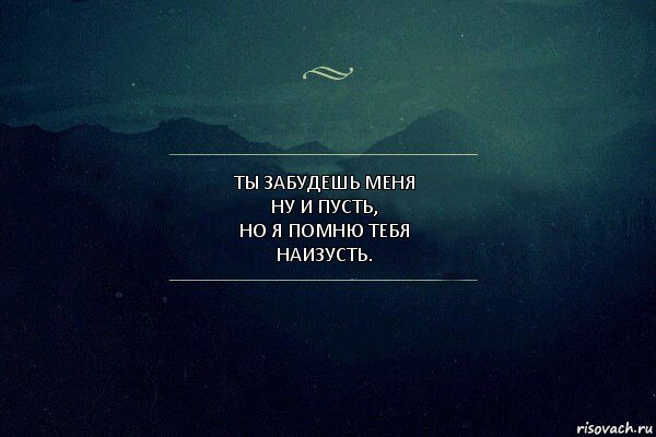 ты забудешь меня
ну и пусть,
Но я помню тебя
наизусть.