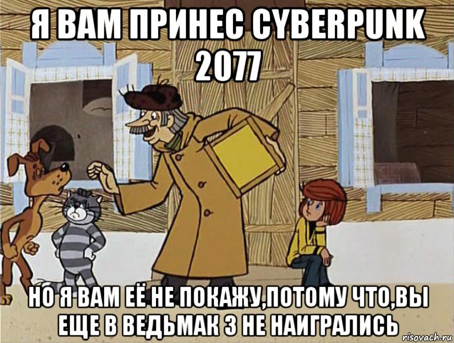 я вам принес cyberpunk 2077 но я вам её не покажу,потому что,вы еще в ведьмак 3 не наигрались, Мем Печкин из Простоквашино