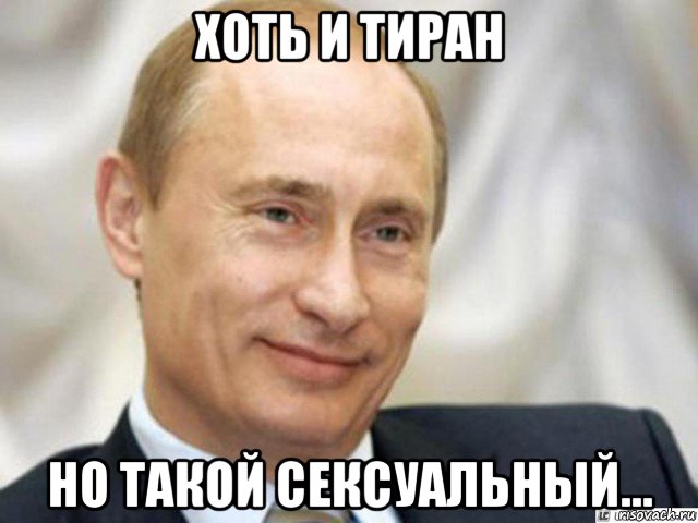 хоть и тиран но такой сексуальный..., Мем Ухмыляющийся Путин