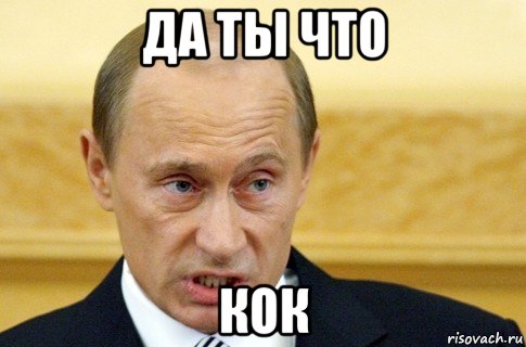 да ты что кок, Мем путин