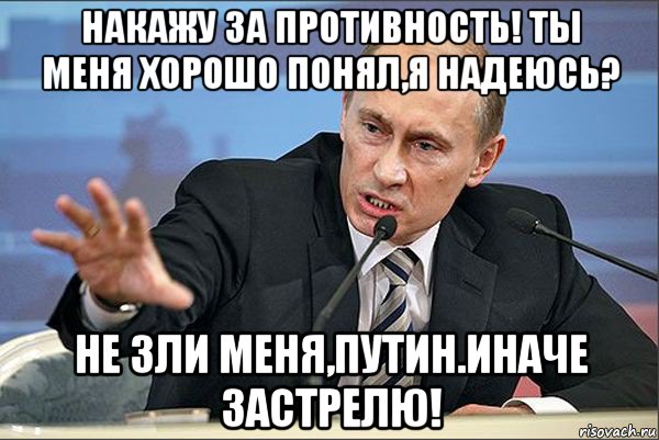 накажу за противность! ты меня хорошо понял,я надеюсь? не зли меня,путин.иначе застрелю!, Мем Путин