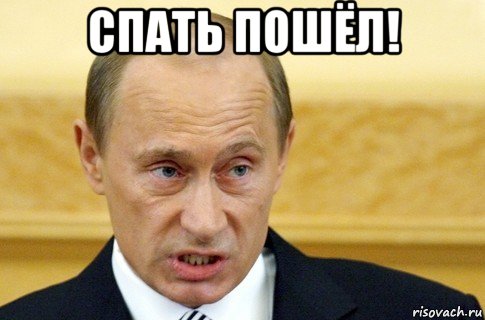 спать пошёл! 