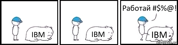 IBM IBM IBM Работай #$%@!