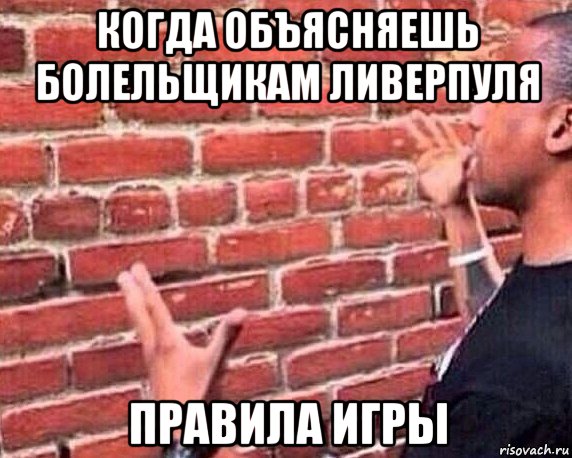 когда объясняешь болельщикам ливерпуля правила игры, Мем разговор со стеной