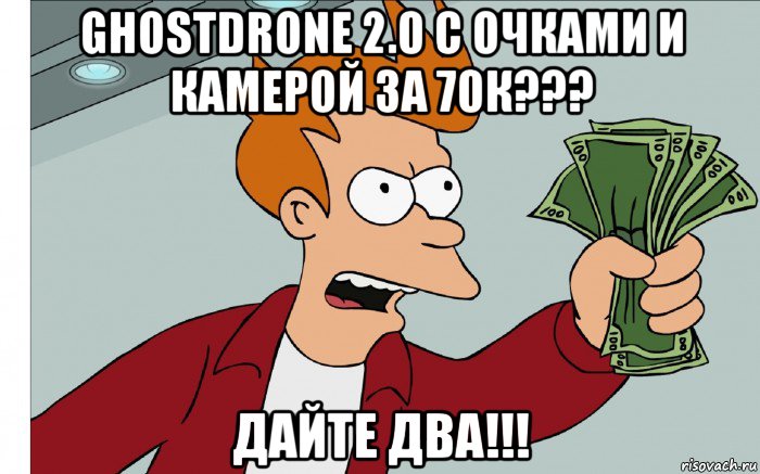 ghostdrone 2.0 с очками и камерой за 70к??? дайте два!!!, Мем shut up and take my money
