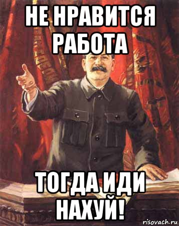 Работу тогда. Не Нравится работа. Иди тогда. Тогда работай.