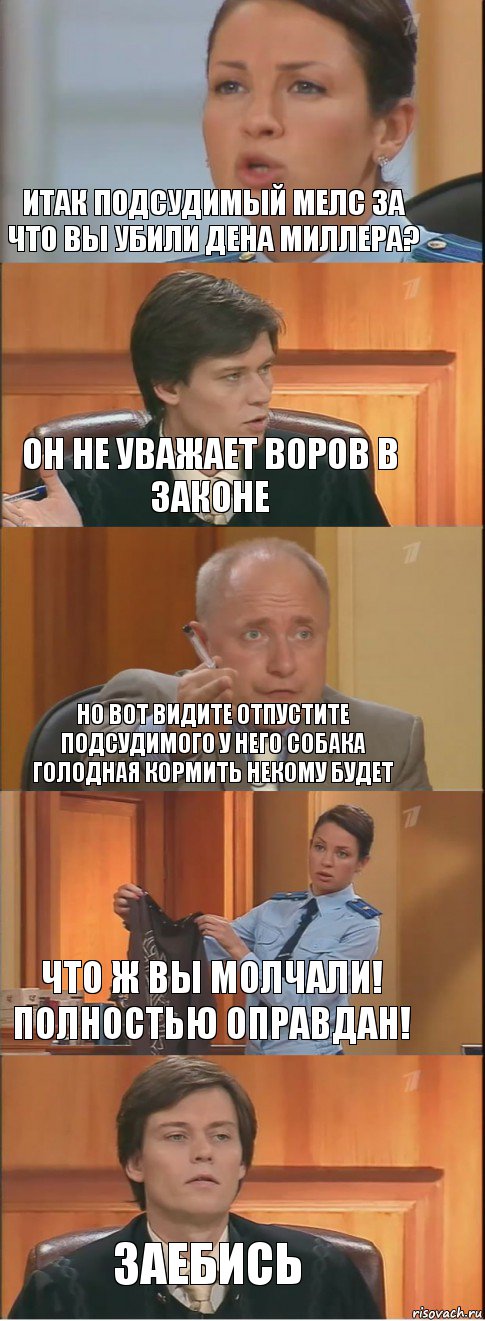 Итак подсудимый Мелс за что вы убили Дена Миллера? Он не уважает воров в законе Но вот видите отпустите подсудимого у него собака голодная кормить некому будет что ж вы молчали! Полностью оправдан! Заебись, Комикс Суд