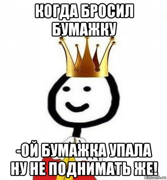 когда бросил бумажку -ой бумажка упала ну не поднимать же!, Мем Теребонька Царь