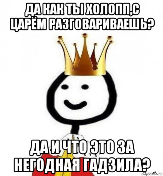 да как ты холопп,с царём разговариваешь? да и что это за негодная гадзила?, Мем Теребонька Царь