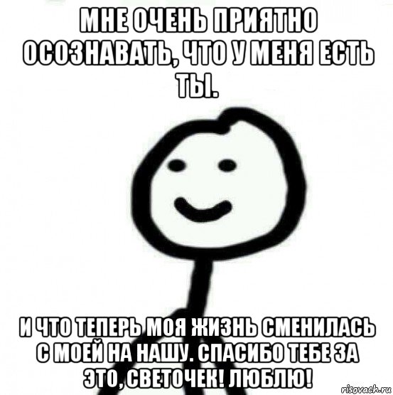 мне очень приятно осознавать, что у меня есть ты. и что теперь моя жизнь сменилась с моей на нашу. спасибо тебе за это, светочек! люблю!, Мем Теребонька (Диб Хлебушек)