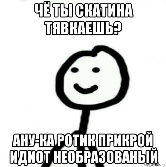 чё ты скатина тявкаешь? ану-ка ротик прикрой идиот необразованый, Мем Теребонька (Диб Хлебушек)