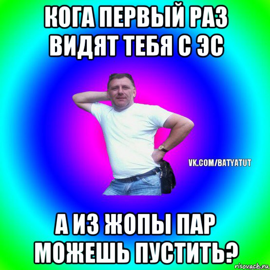 кога первый раз видят тебя с эс а из жопы пар можешь пустить?, Мем  Типичный Батя вк