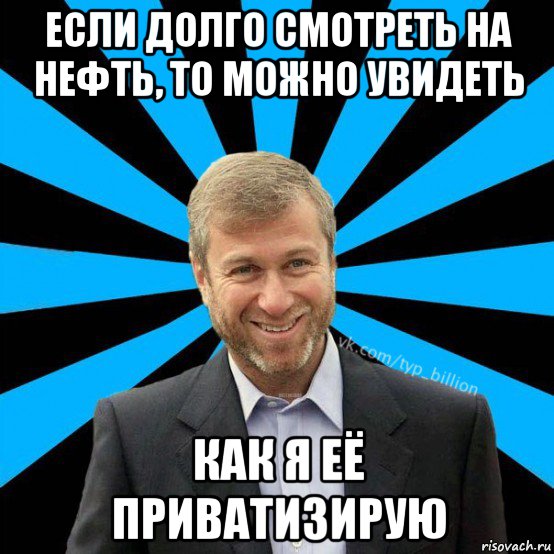 если долго смотреть на нефть, то можно увидеть как я её приватизирую, Мем  Типичный Миллиардер (Абрамович)