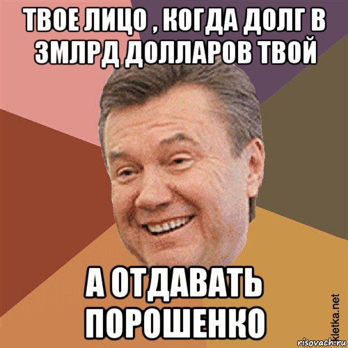 твое лицо , когда долг в 3млрд долларов твой а отдавать порошенко, Мем Типовий Яник