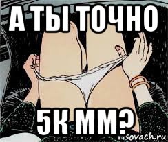 а ты точно 5к мм?, Мем Трусы снимает