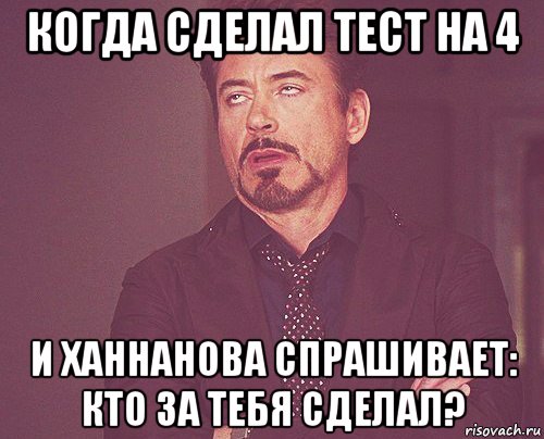 когда сделал тест на 4 и ханнанова спрашивает: кто за тебя сделал?, Мем твое выражение лица