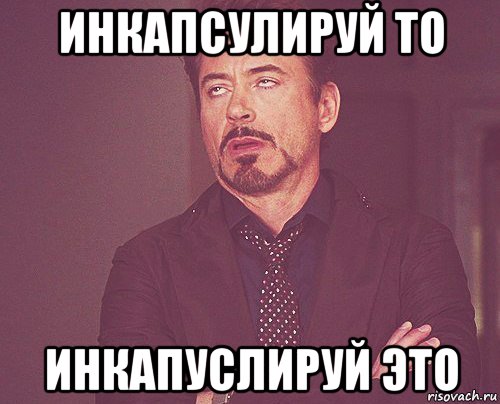 инкапсулируй то инкапуслируй это, Мем твое выражение лица