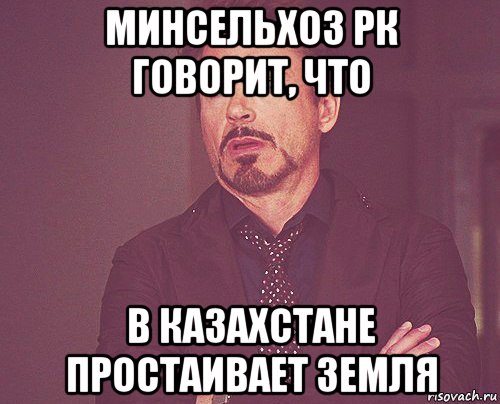 минсельхоз рк говорит, что в казахстане простаивает земля, Мем твое выражение лица