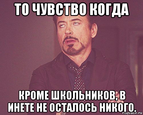 то чувство когда кроме школьников, в инете не осталось никого., Мем твое выражение лица