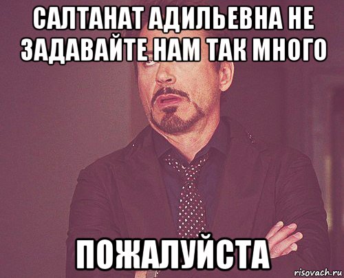 салтанат адильевна не задавайте нам так много пожалуйста, Мем твое выражение лица