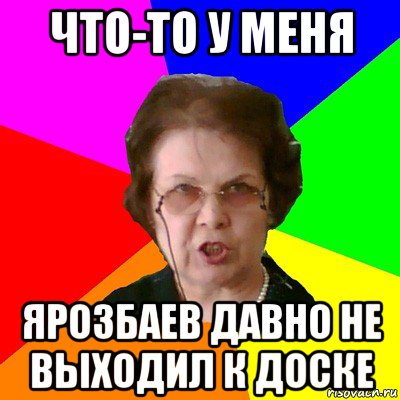 что-то у меня ярозбаев давно не выходил к доске, Мем Типичная училка