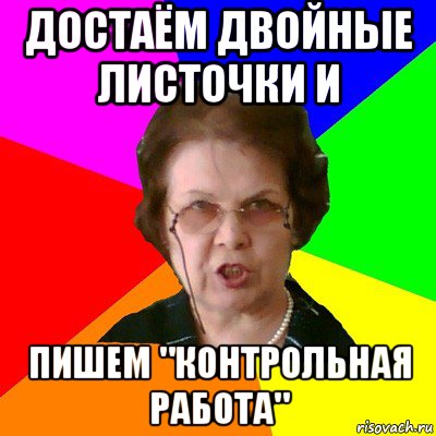 достаём двойные листочки и пишем "контрольная работа", Мем Типичная училка