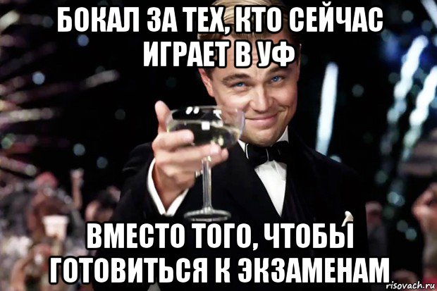 бокал за тех, кто сейчас играет в уф вместо того, чтобы готовиться к экзаменам, Мем Великий Гэтсби (бокал за тех)