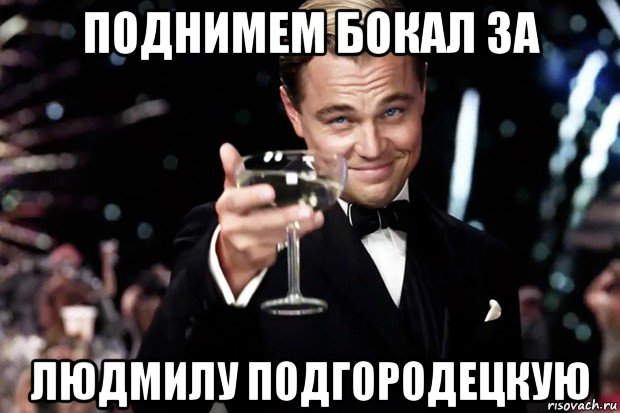 поднимем бокал за людмилу подгородецкую, Мем Великий Гэтсби (бокал за тех)