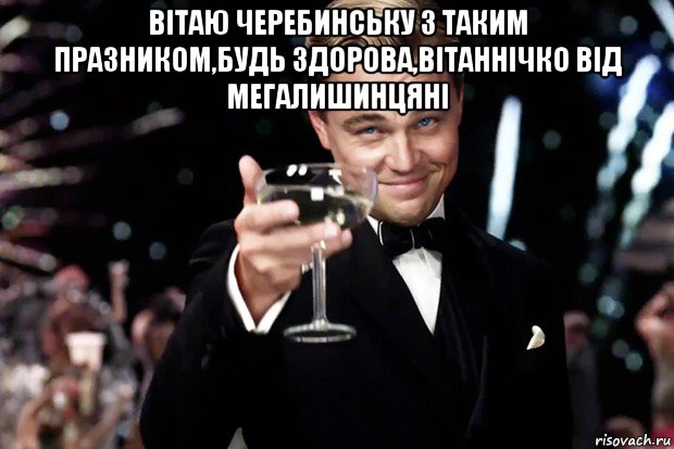 вітаю черебинську з таким празником,будь здорова,вітаннічко від мегалишинцяні , Мем Великий Гэтсби (бокал за тех)