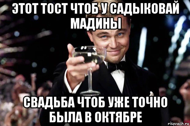 этот тост чтоб у садыковай мадины свадьба чтоб уже точно была в октябре, Мем Великий Гэтсби (бокал за тех)