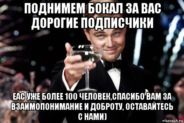 поднимем бокал за вас дорогие подписчики еас уже более 100 человек,спасибо вам за взаимопонимание и доброту, оставайтесь с нами), Мем Великий Гэтсби (бокал за тех)