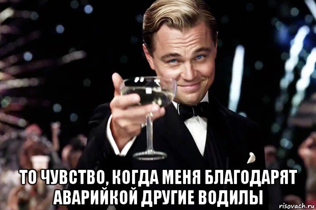  то чувство, когда меня благодарят аварийкой другие водилы, Мем Великий Гэтсби (бокал за тех)