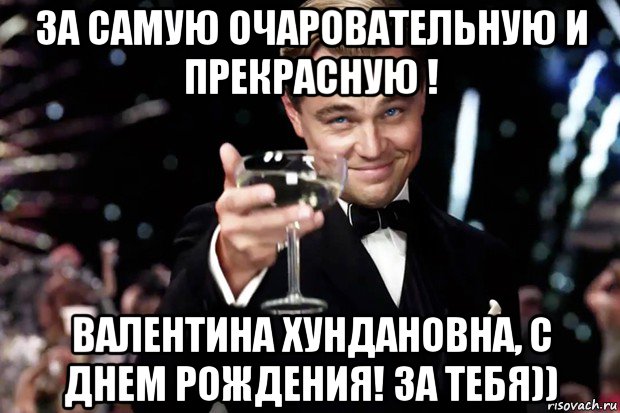 за самую очаровательную и прекрасную ! валентина хундановна, с днем рождения! за тебя)), Мем Великий Гэтсби (бокал за тех)