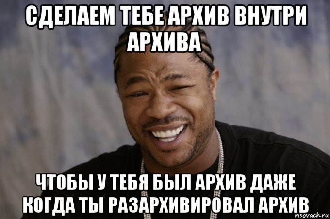 сделаем тебе архив внутри архива чтобы у тебя был архив даже когда ты разархивировал архив