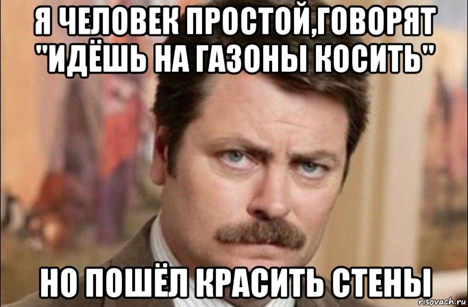 я человек простой,говорят "идёшь на газоны косить" но пошёл красить стены, Мем  Я человек простой