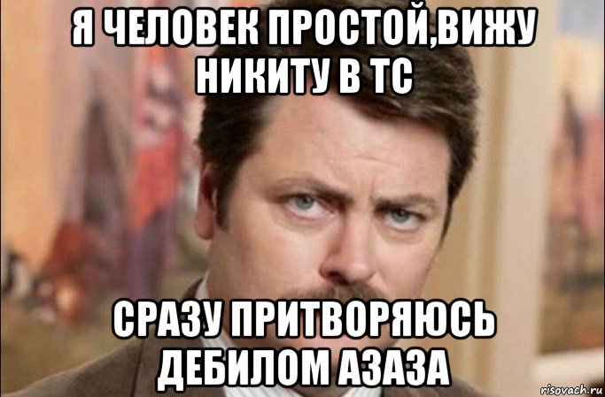 я человек простой,вижу никиту в тс сразу притворяюсь дебилом азаза, Мем  Я человек простой