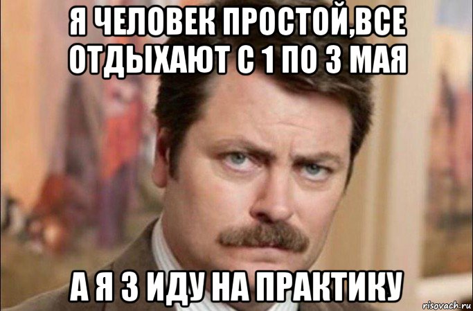 я человек простой,все отдыхают с 1 по 3 мая а я 3 иду на практику, Мем  Я человек простой