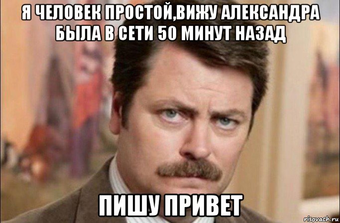 я человек простой,вижу александра была в сети 50 минут назад пишу привет, Мем  Я человек простой