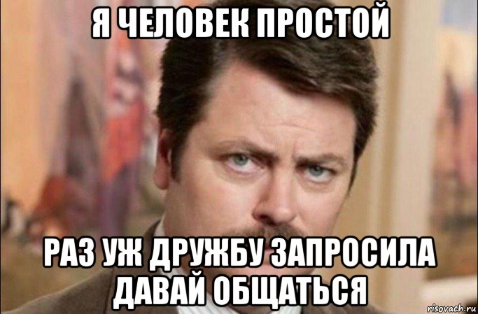 я человек простой раз уж дружбу запросила давай общаться, Мем  Я человек простой