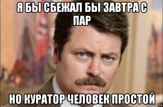 я бы сбежал бы завтра с пар но куратор человек простой, Мем  Я человек простой